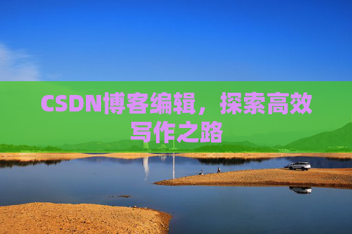 CSDN博客编辑，探索高效写作之路