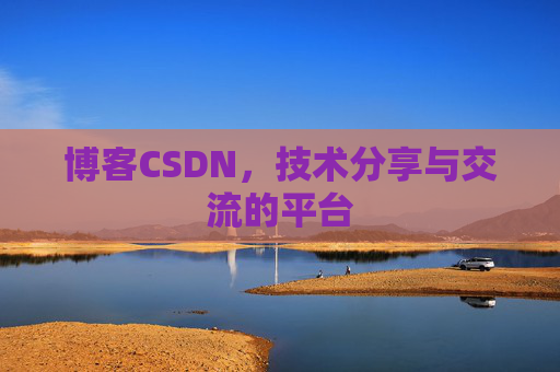 博客CSDN，技术分享与交流的平台