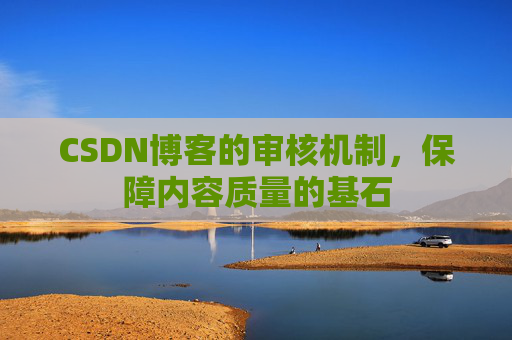 CSDN博客的审核机制，保障内容质量的基石